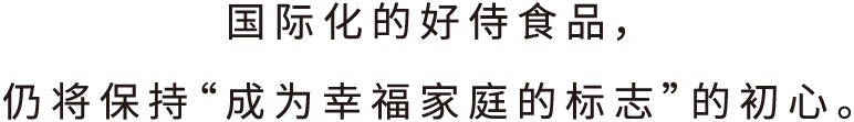 好侍食品_国际化的好侍食品，仍将保持“成为幸福家庭的标志”的初心。